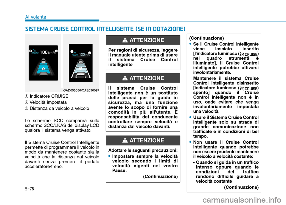 Hyundai Ioniq Hybrid 2017  Manuale del proprietario (in Italian) 5-76
Al volante
➀Indicatore CRUISE
➁ Velocità impostata
➂ Distanza da veicolo a veicolo 
Lo schermo SCC comparirà sullo 
schermo SCC/LKAS del display LCD
qualora il sistema venga attivato. 
Il