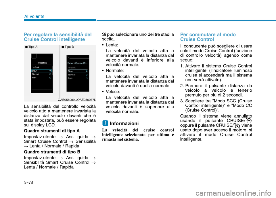 Hyundai Ioniq Hybrid 2017  Manuale del proprietario (in Italian) 5-78
Al volante
Per regolare la sensibilità del 
Cruise Control intelligente
La sensibilità del controllo velocità 
veicolo atto a mantenere invariata la
distanza dal veicolo davanti che èstata im