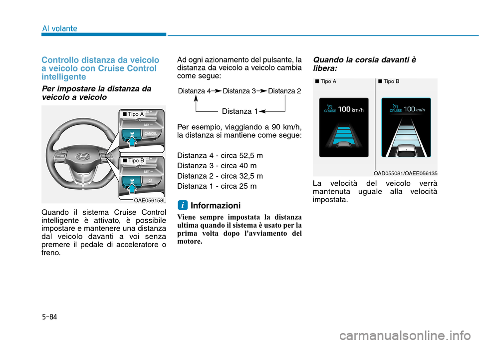 Hyundai Ioniq Hybrid 2017  Manuale del proprietario (in Italian) 5-84
Al volante
Controllo distanza da veicolo 
a veicolo con Cruise Control
intelligente 
Per impostare la distanza daveicolo a veicolo
Quando il sistema Cruise Control 
intelligente è attivato, è p