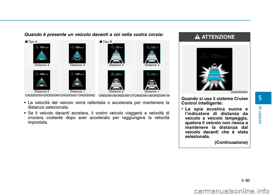 Hyundai Ioniq Hybrid 2017  Manuale del proprietario (in Italian) 5-85
Al volante
5Quando si usa il sistema Cruise 
Control intelligente:
La spia acustica suona e lindicatore di distanza da
veicolo a veicolo lampeggia,qualora il veicolo non riesca amantenere la dis