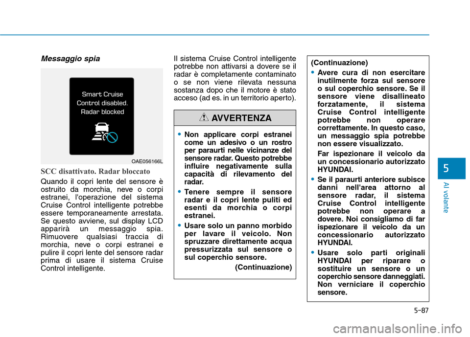 Hyundai Ioniq Hybrid 2017  Manuale del proprietario (in Italian) 5-87
Al volante
5
Messaggio spia
SCC disattivato. Radar bloccato 
Quando il copri lente del sensore è 
ostruito da morchia, neve o corpi
estranei, loperazione del sistema
Cruise Control intelligente