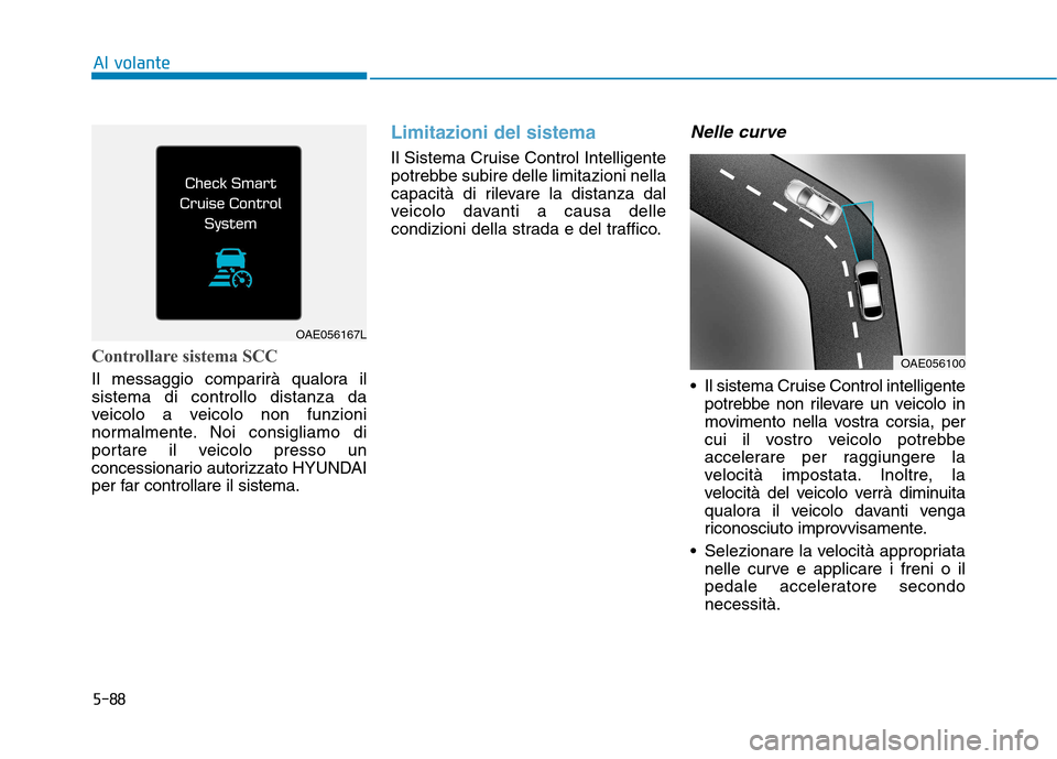 Hyundai Ioniq Hybrid 2017  Manuale del proprietario (in Italian) 5-88
Al volante
Controllare sistema SCC
Il messaggio comparirà qualora il sistema di controllo distanza da
veicolo a veicolo non funzioni
normalmente. Noi consigliamo di
portare il veicolo presso un

