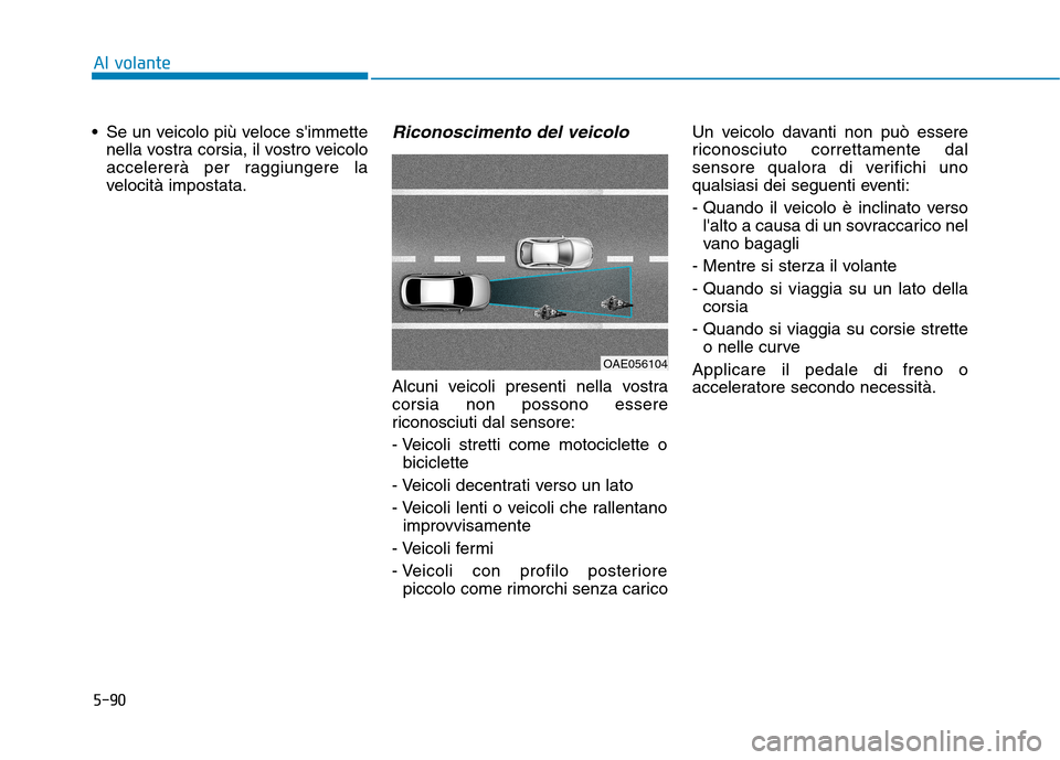 Hyundai Ioniq Hybrid 2017  Manuale del proprietario (in Italian) 5-90
Al volante
 Se un veicolo più veloce simmettenella vostra corsia, il vostro veicolo 
accelererà per raggiungere la
velocità impostata.Riconoscimento del veicolo
Alcuni veicoli presenti nella 