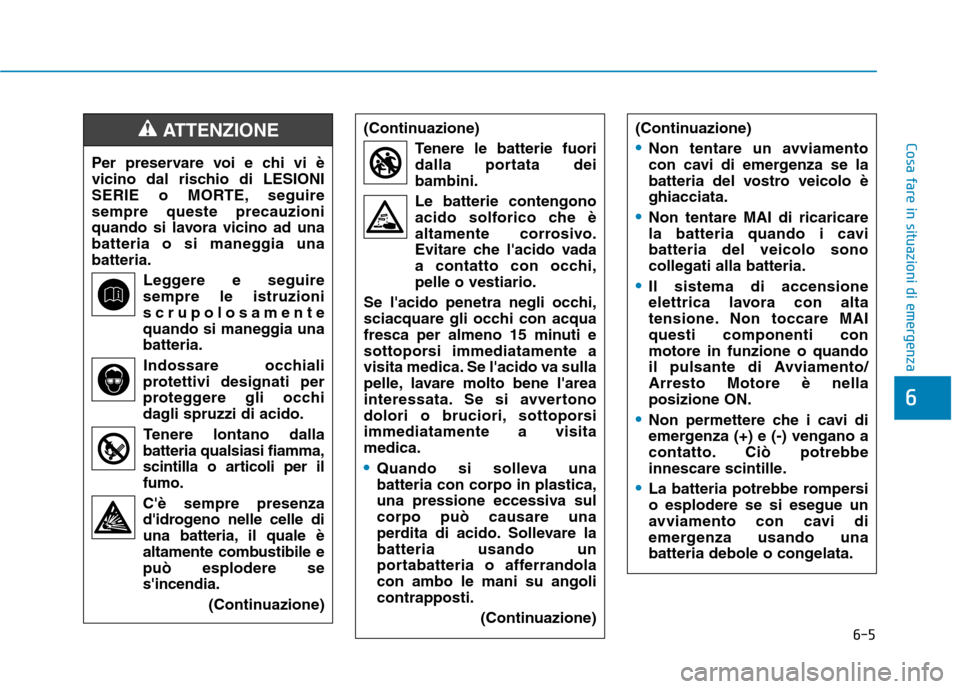 Hyundai Ioniq Hybrid 2017 Manuale del proprietario (in Italian) 6-5
Cosa fare in situazioni di emergenza
6
Per preservare voi e chi vi è
vicino dal rischio di LESIONI
SERIE o MORTE, seguiresempre queste precauzioni
quando si lavora vicino ad una
batteria o si ma Hyundai Ioniq Hybrid 2017 Manuale del proprietario (in Italian) 6-5
Cosa fare in situazioni di emergenza
6
Per preservare voi e chi vi è
vicino dal rischio di LESIONI
SERIE o MORTE, seguiresempre queste precauzioni
quando si lavora vicino ad una
batteria o si ma