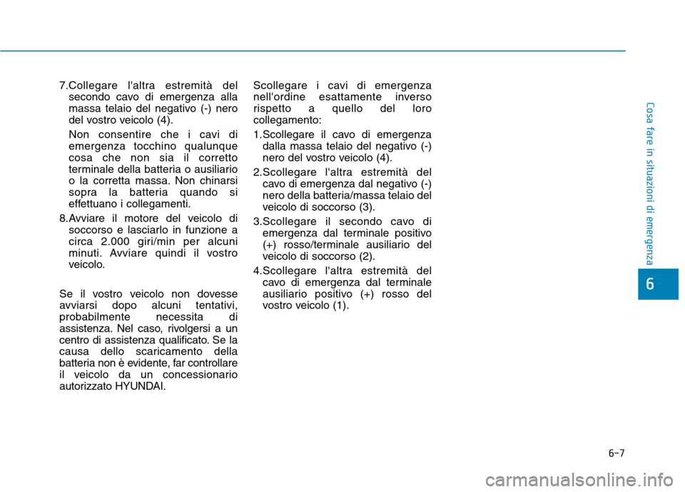 Hyundai Ioniq Hybrid 2017 Manuale del proprietario (in Italian) 6-7
Cosa fare in situazioni di emergenza
7.Collegare laltra estremità delsecondo cavo di emergenza alla
massa telaio del negativo (-) nero
del vostro veicolo (4).
Non consentire che i cavi di emer Hyundai Ioniq Hybrid 2017 Manuale del proprietario (in Italian) 6-7
Cosa fare in situazioni di emergenza
7.Collegare laltra estremità delsecondo cavo di emergenza alla
massa telaio del negativo (-) nero
del vostro veicolo (4).
Non consentire che i cavi di emer