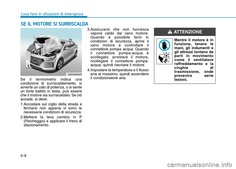 Hyundai Ioniq Hybrid 2017 Manuale del proprietario (in Italian) 6-8
Cosa fare in situazioni di emergenza
Se il termometro indica una
condizione di surriscaldamento, si
avverte un calo di potenza, o si sente
un forte battito in testa, può essere
che il motore sia Hyundai Ioniq Hybrid 2017 Manuale del proprietario (in Italian) 6-8
Cosa fare in situazioni di emergenza
Se il termometro indica una
condizione di surriscaldamento, si
avverte un calo di potenza, o si sente
un forte battito in testa, può essere
che il motore sia
