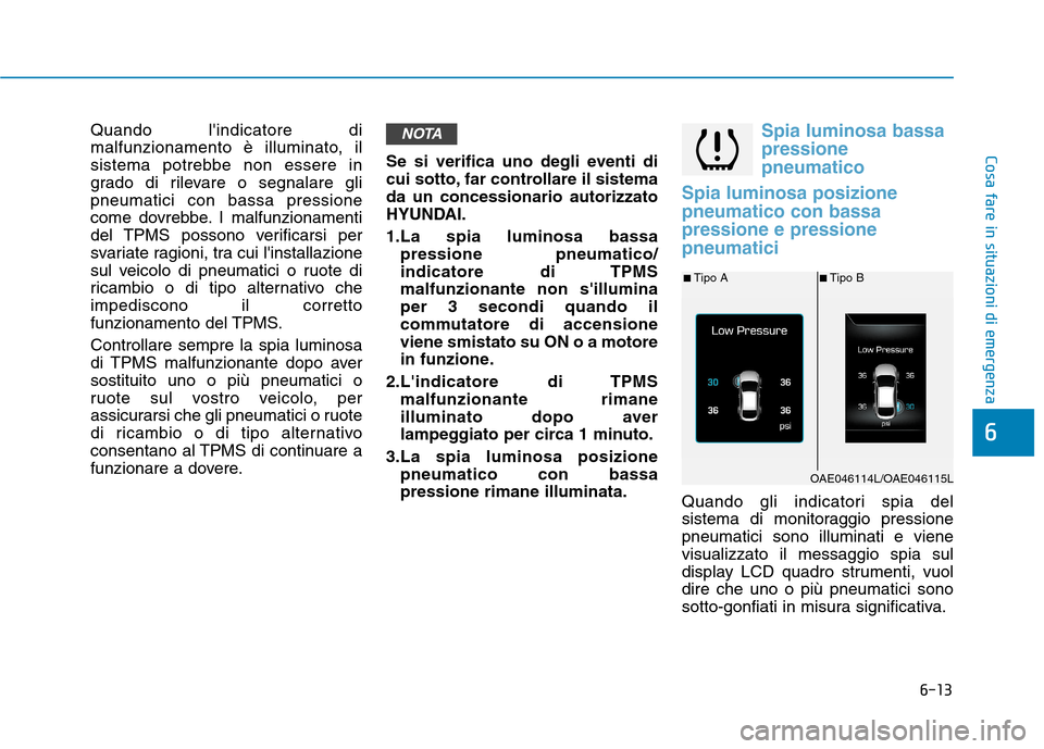 Hyundai Ioniq Hybrid 2017  Manuale del proprietario (in Italian) 6-13
Cosa fare in situazioni di emergenza
6
Quando lindicatore di 
malfunzionamento è illuminato, il
sistema potrebbe non essere in
grado di rilevare o segnalare glipneumatici con bassa pressione
co