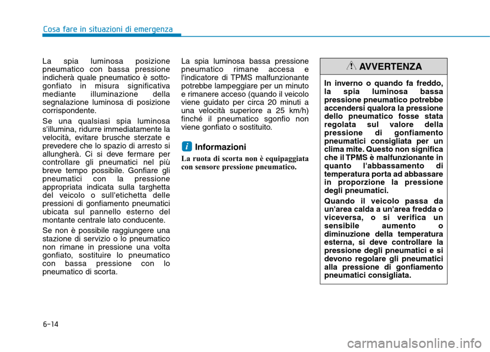 Hyundai Ioniq Hybrid 2017  Manuale del proprietario (in Italian) 6-14
Cosa fare in situazioni di emergenza
La spia luminosa posizione pneumatico con bassa pressioneindicherà quale pneumatico è sotto-
gonfiato in misura significativamediante illuminazione dellaseg