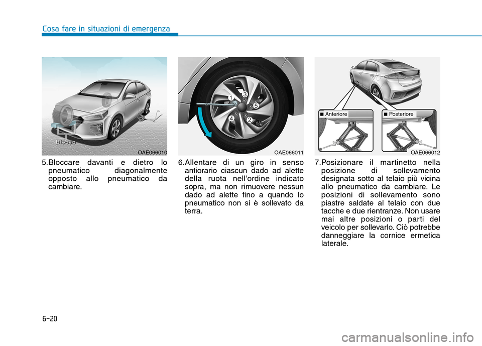 Hyundai Ioniq Hybrid 2017  Manuale del proprietario (in Italian) 6-20
Cosa fare in situazioni di emergenza
5.Bloccare davanti e dietro lopneumatico diagonalmente opposto allo pneumatico da
cambiare. 6.Allentare di un giro in senso
antiorario ciascun dado ad alette
