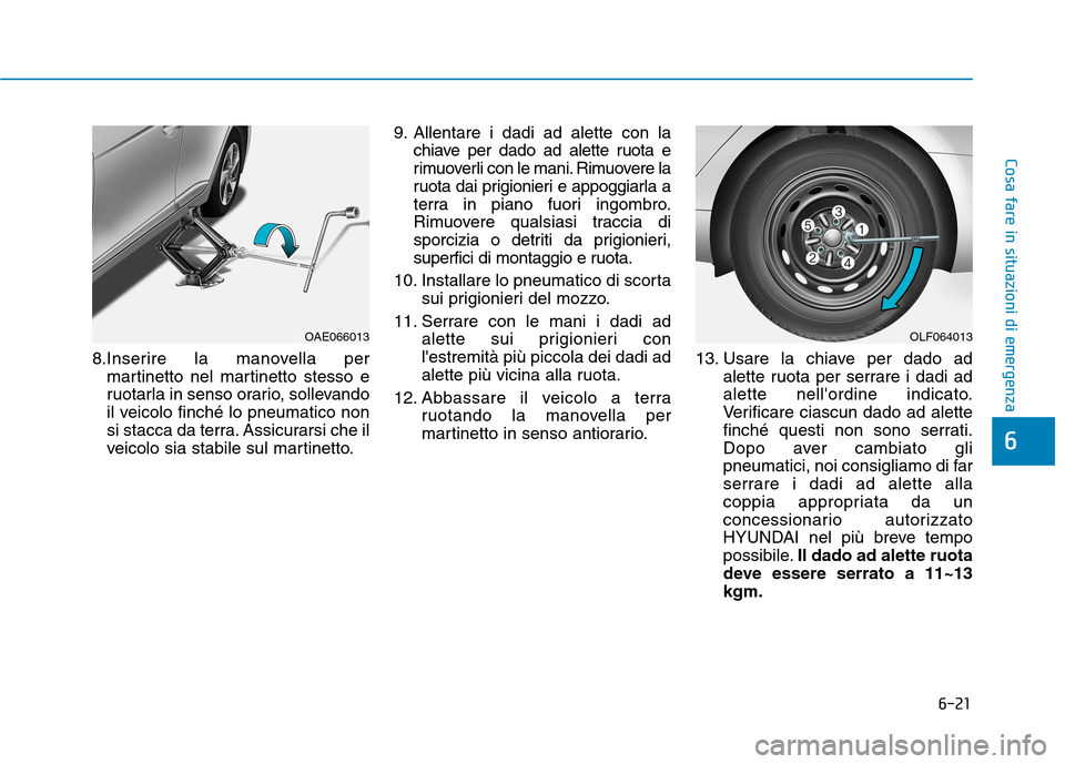 Hyundai Ioniq Hybrid 2017 Manuale del proprietario (in Italian) 6-21
Cosa fare in situazioni di emergenza
6
8.Inserire la manovella permartinetto nel martinetto stesso e
ruotarla in senso orario, sollevando
il veicolo finché lo pneumatico non
si stacca da terra. Hyundai Ioniq Hybrid 2017 Manuale del proprietario (in Italian) 6-21
Cosa fare in situazioni di emergenza
6
8.Inserire la manovella permartinetto nel martinetto stesso e
ruotarla in senso orario, sollevando
il veicolo finché lo pneumatico non
si stacca da terra.