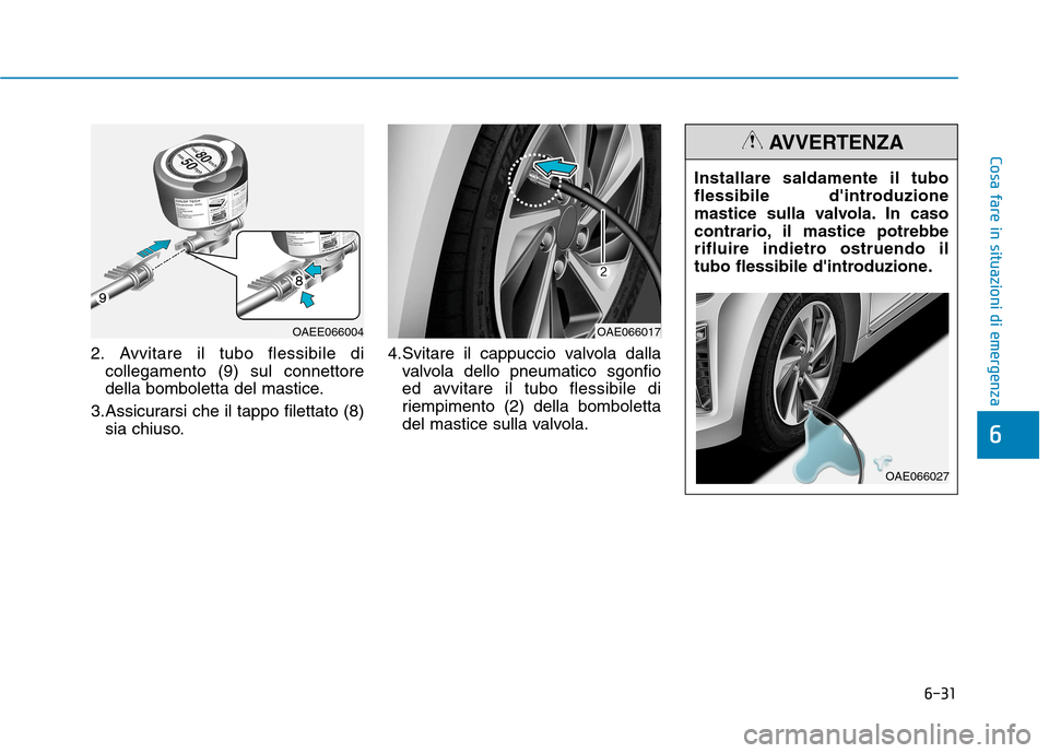 Hyundai Ioniq Hybrid 2017  Manuale del proprietario (in Italian) 6-31
Cosa fare in situazioni di emergenza
6
2. Avvitare il tubo flessibile dicollegamento (9) sul connettore 
della bomboletta del mastice.
3.Assicurarsi che il tappo filettato (8) sia chiuso. 4.Svita