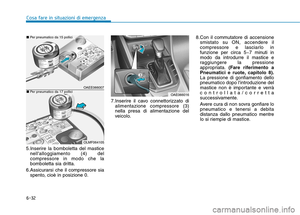 Hyundai Ioniq Hybrid 2017  Manuale del proprietario (in Italian) 6-32
Cosa fare in situazioni di emergenza
5.Inserire la bomboletta del masticenellalloggiamento (4) del compressore in modo che la
bomboletta sia dritta.
6.Assicurarsi che il compressore sia spento, 