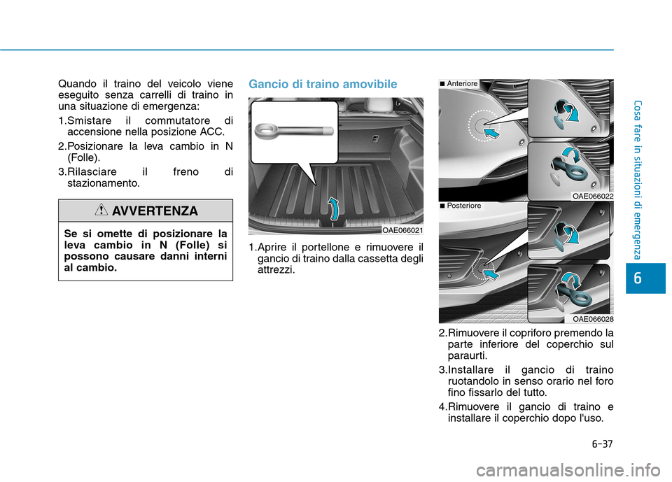 Hyundai Ioniq Hybrid 2017  Manuale del proprietario (in Italian) 6-37
Cosa fare in situazioni di emergenza
6
Quando il traino del veicolo viene 
eseguito senza carrelli di traino inuna situazione di emergenza: 
1.Smistare il commutatore diaccensione nella posizione