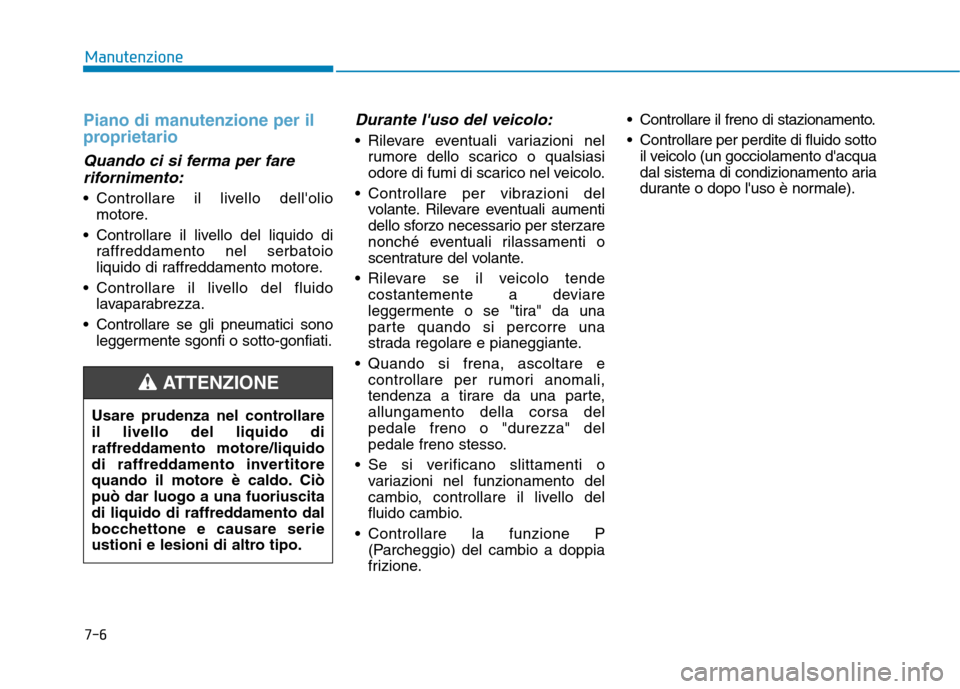 Hyundai Ioniq Hybrid 2017 Manuale del proprietario (in Italian) 7-6
Manutenzione
Piano di manutenzione per il
proprietario
Quando ci si ferma per farerifornimento:
Controllare il livello dellolio motore.
Controllare il livello del liquido di raffreddamento nel Hyundai Ioniq Hybrid 2017 Manuale del proprietario (in Italian) 7-6
Manutenzione
Piano di manutenzione per il
proprietario
Quando ci si ferma per farerifornimento:
Controllare il livello dellolio motore.
Controllare il livello del liquido di raffreddamento nel