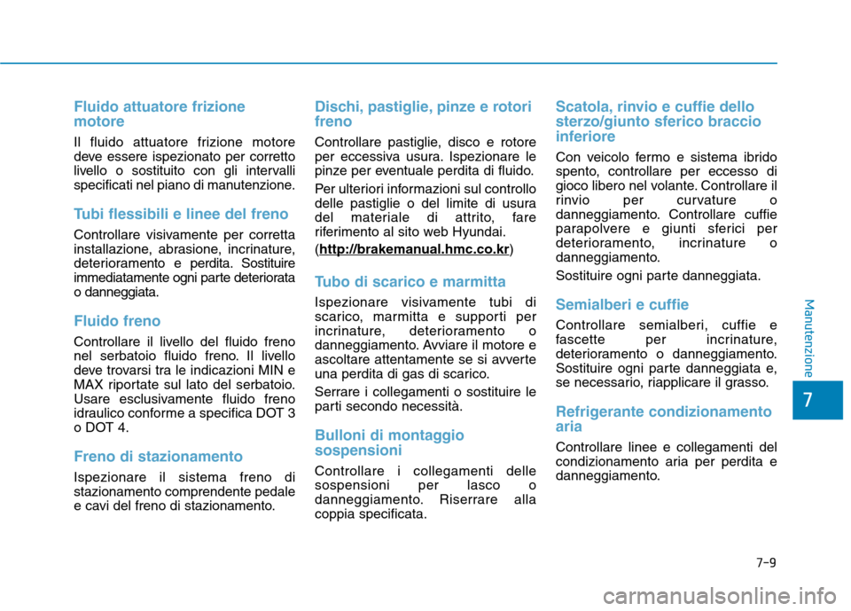 Hyundai Ioniq Hybrid 2017 Manuale del proprietario (in Italian) Fluido attuatore frizione motore
Il fluido attuatore frizione motore
deve essere ispezionato per corretto
livello o sostituito con gli intervalli
specificati nel piano di manutenzione.
Tubi flessibil Hyundai Ioniq Hybrid 2017 Manuale del proprietario (in Italian) Fluido attuatore frizione motore
Il fluido attuatore frizione motore
deve essere ispezionato per corretto
livello o sostituito con gli intervalli
specificati nel piano di manutenzione.
Tubi flessibil