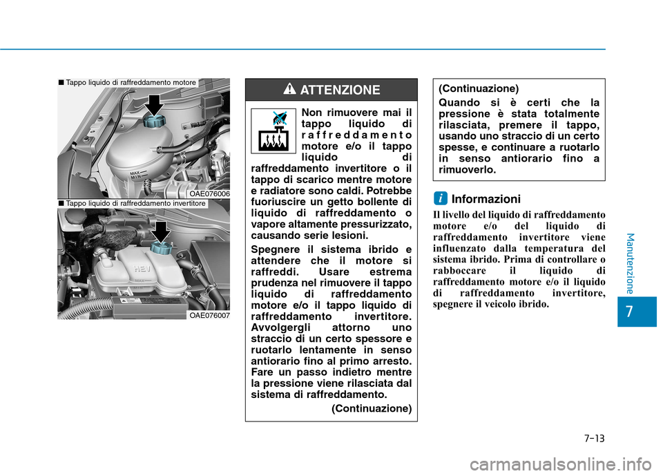 Hyundai Ioniq Hybrid 2017  Manuale del proprietario (in Italian) 7-13
7
Manutenzione
Informazioni
Il livello del liquido di raffreddamento 
motore e/o del liquido di
raffreddamento invertitore viene
influenzato dalla temperatura del
sistema ibrido. Prima di control