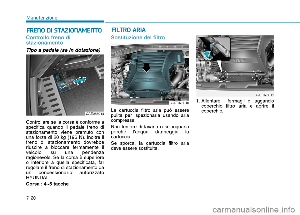 Hyundai Ioniq Hybrid 2017  Manuale del proprietario (in Italian) 7-20
ManutenzioneF
F RR EENN OO   DD II   SS TT AA ZZIIOO NNAAMM EENN TTOO
Controllo freno di stazionamento
Tipo a pedale (se in dotazione)
Controllare se la corsa è conforme a specifica quando il pe