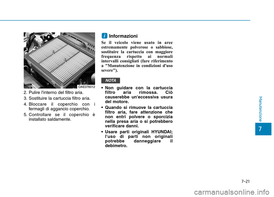 Hyundai Ioniq Hybrid 2017  Manuale del proprietario (in Italian) 7-21
7
Manutenzione2. Pulire linterno del filtro aria. 
3. Sostituire la cartuccia filtro aria.
4. Bloccare il coperchio con ifermagli di aggancio coperchio.
5. Controllare se il coperchio è install