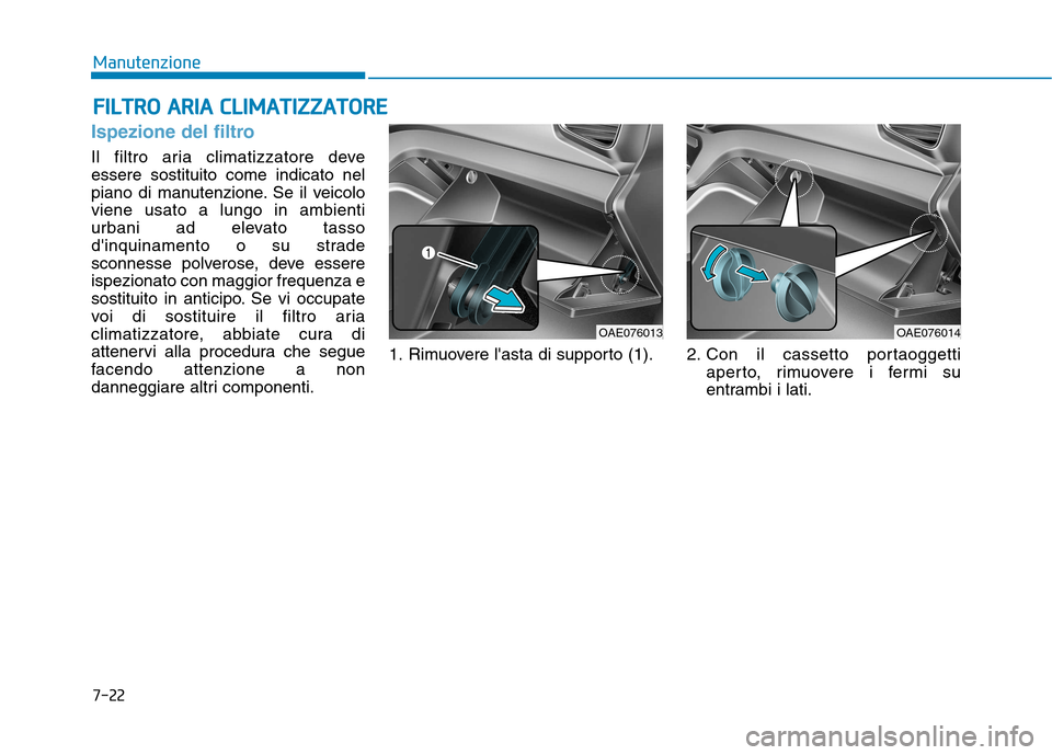 Hyundai Ioniq Hybrid 2017  Manuale del proprietario (in Italian) 7-22
ManutenzioneF
F IILL TT RR OO   AA RRIIAA   CC LLIIMM AATTIIZZ ZZAA TTOO RREE
Ispezione del filtro
Il filtro aria climatizzatore deve essere sostituito come indicato nel
piano di manutenzione. Se