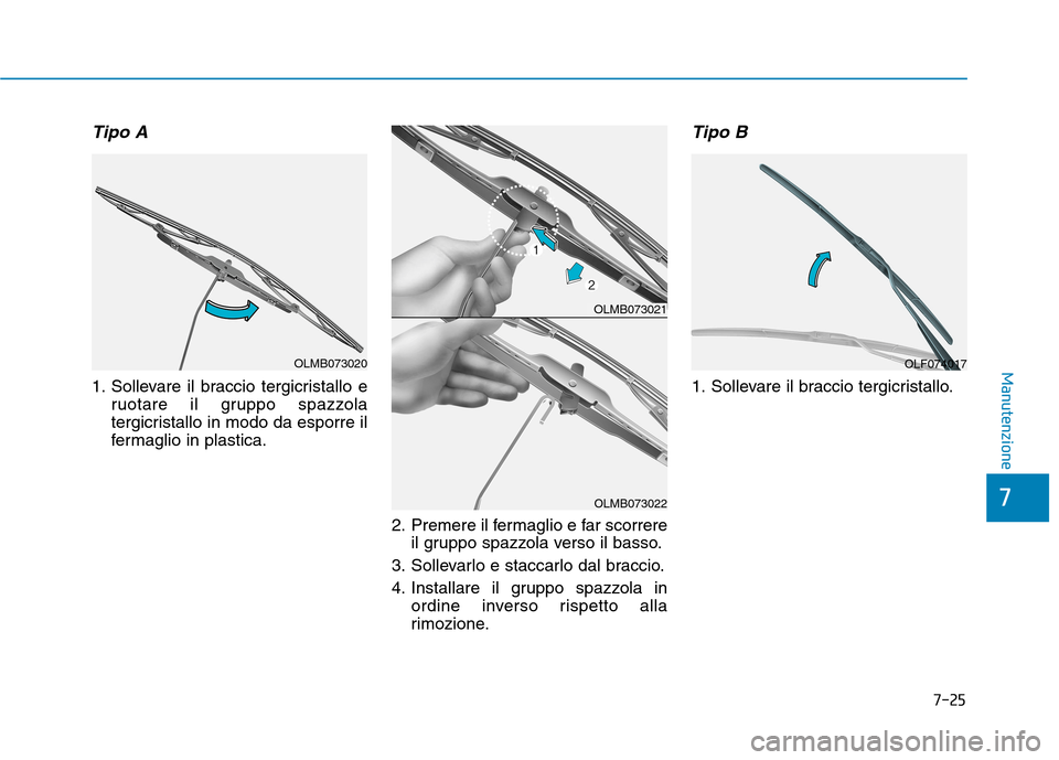 Hyundai Ioniq Hybrid 2017  Manuale del proprietario (in Italian) 7-25
7
Manutenzione
Tipo A
1. Sollevare il braccio tergicristallo eruotare il gruppo spazzola 
tergicristallo in modo da esporre il
fermaglio in plastica.
2. Premere il fermaglio e far scorrereil grup