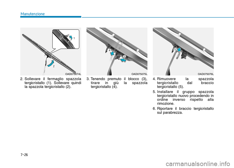 Hyundai Ioniq Hybrid 2017  Manuale del proprietario (in Italian) 7-26
Manutenzione
2. Sollevare il fermaglio spazzolatergicristallo (1). Sollevare quindi 
la spazzola tergicristallo (2). 3. Tenendo premuto il blocco (3),
tirare in giù la spazzola
tergicristallo (4