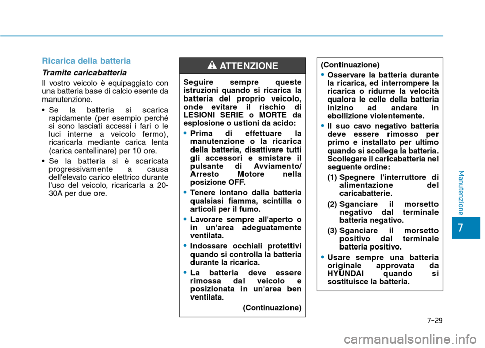 Hyundai Ioniq Hybrid 2017 Manuale del proprietario (in Italian) 7-29
7
Manutenzione
Ricarica della batteria
Tramite caricabatteria
Il vostro veicolo è equipaggiato con
una batteria base di calcio esente da
manutenzione.
Se la batteria si scaricarapidamente (pe Hyundai Ioniq Hybrid 2017 Manuale del proprietario (in Italian) 7-29
7
Manutenzione
Ricarica della batteria
Tramite caricabatteria
Il vostro veicolo è equipaggiato con
una batteria base di calcio esente da
manutenzione.
Se la batteria si scaricarapidamente (pe