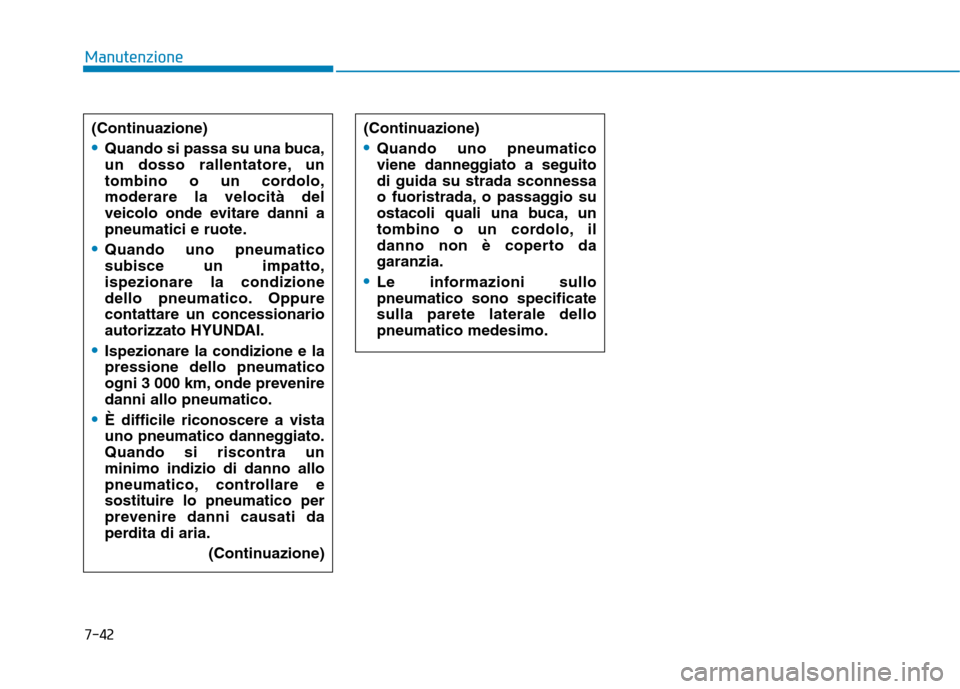 Hyundai Ioniq Hybrid 2017  Manuale del proprietario (in Italian) 7-42
Manutenzione
(Continuazione)
Quando si passa su una buca, 
un dosso rallentatore, un
tombino o un cordolo,moderare la velocità del
veicolo onde evitare danni a
pneumatici e ruote.
Quando uno pne