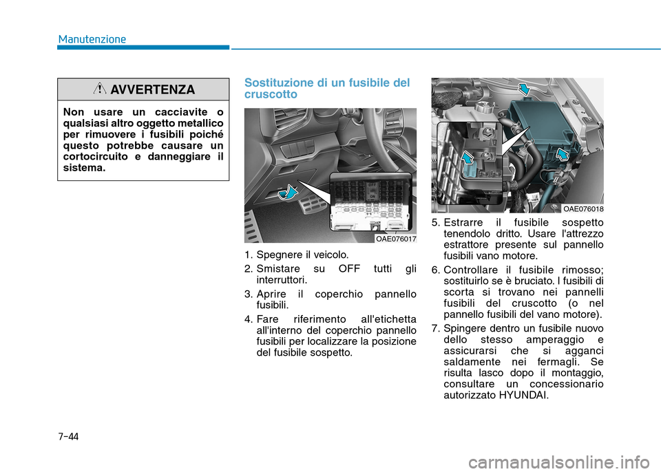 Hyundai Ioniq Hybrid 2017  Manuale del proprietario (in Italian) 7-44
Manutenzione
Sostituzione di un fusibile del cruscotto
1. Spegnere il veicolo. 
2. Smistare su OFF tutti gliinterruttori.
3. Aprire il coperchio pannello fusibili.
4. Fare riferimento alletichet