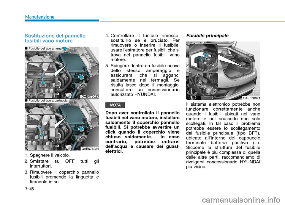 Hyundai Ioniq Hybrid 2017 Manuale del proprietario (in Italian) 7-46
Manutenzione
Sostituzione del pannello
fusibili vano motore
1. Spegnere il veicolo.
2. Smistare su OFF tutti gliinterruttori.
3. Rimuovere il coperchio pannello fusibili premendo la linguetta e Hyundai Ioniq Hybrid 2017 Manuale del proprietario (in Italian) 7-46
Manutenzione
Sostituzione del pannello
fusibili vano motore
1. Spegnere il veicolo.
2. Smistare su OFF tutti gliinterruttori.
3. Rimuovere il coperchio pannello fusibili premendo la linguetta e