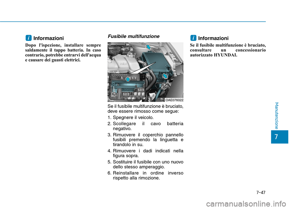Hyundai Ioniq Hybrid 2017  Manuale del proprietario (in Italian) 7-47
7
Manutenzione
Informazioni 
Dopo lispezione, installare sempre 
sald amente il tappo batteria. In caso
contrario, potrebbe entrarvi dellacqua
e causare dei guasti elettrici.Fusibile multifunzi