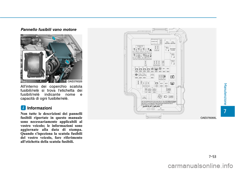 Hyundai Ioniq Hybrid 2017  Manuale del proprietario (in Italian) 7-53
7
Manutenzione
Pannello fusibili vano motore
Allinterno dei coperchio scatola 
fusibili/relè si trova letichetta deifusibili/relè indicante nome ecapacità di ogni fusibile/relè.Informazioni