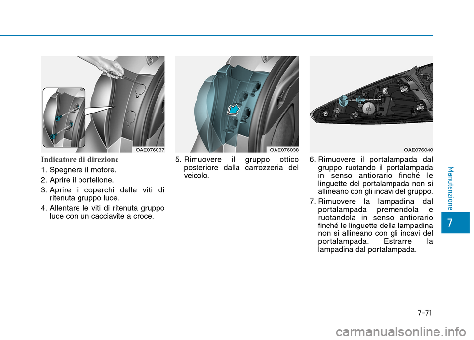 Hyundai Ioniq Hybrid 2017  Manuale del proprietario (in Italian) 7-71
7
ManutenzioneIndicatore di direzione
1. Spegnere il motore. 
2. Aprire il portellone.
3. Aprire i coperchi delle viti diritenuta gruppo luce.
4. Allentare le viti di ritenuta gruppo luce con un 