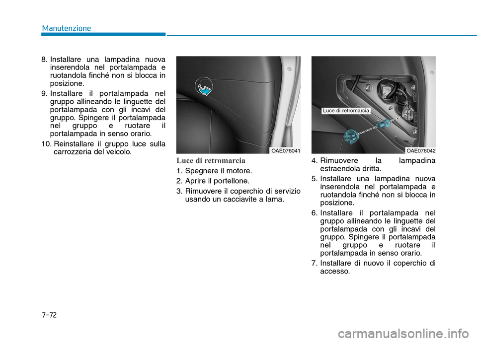 Hyundai Ioniq Hybrid 2017  Manuale del proprietario (in Italian) 7-72
Manutenzione
8. Installare una lampadina nuovainserendola nel portalampada e 
ruotandola finché non si blocca in
posizione.
9. Installare il portalampada nel gruppo allineando le linguette del
p