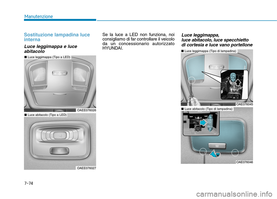 Hyundai Ioniq Hybrid 2017  Manuale del proprietario (in Italian) 7-74
Manutenzione
Sostituzione lampadina luce interna
Luce leggimappa e luceabitacolo
Se la luce a LED non funziona, noi 
consigliamo di far controllare il veicolo
da un concessionario autorizzato
HYU