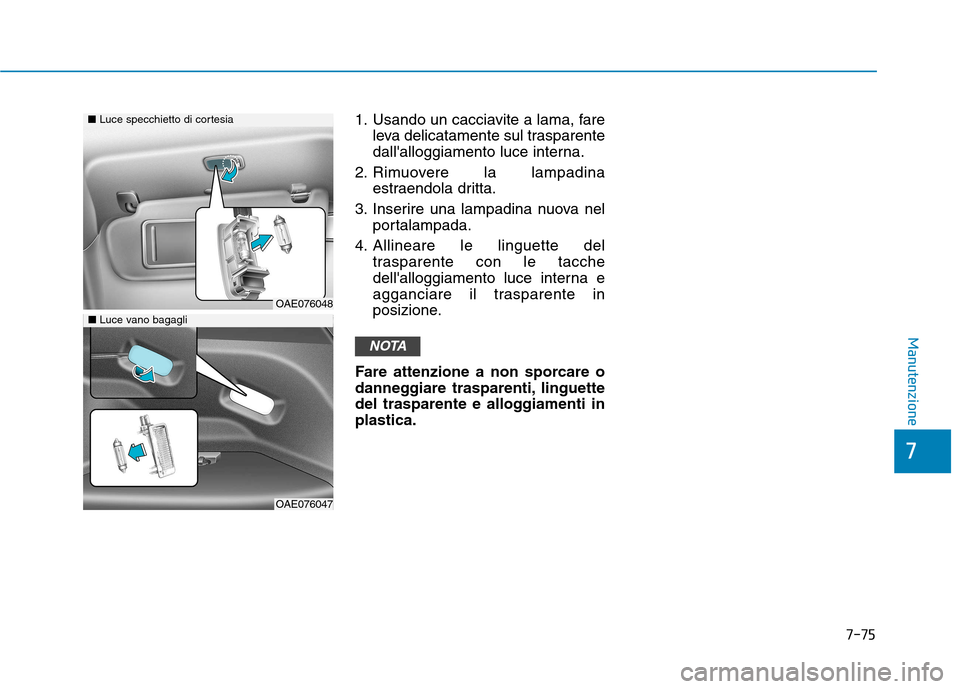 Hyundai Ioniq Hybrid 2017  Manuale del proprietario (in Italian) 7-75
7
Manutenzione
1. Usando un cacciavite a lama, fareleva delicatamente sul trasparente 
dallalloggiamento luce interna.
2. Rimuovere la lampadina estraendola dritta.
3. Inserire una lampadina nuo