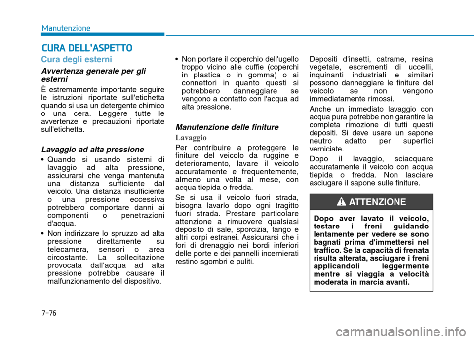 Hyundai Ioniq Hybrid 2017  Manuale del proprietario (in Italian) 7-76
ManutenzioneC
C UU RRAA   DD EELLLLAA SSPP EETT TTOO
Cura degli esterni
Avvertenza generale per gli
esterni
È estremamente importante seguire 
le istruzioni riportate sulletichettaquando si u