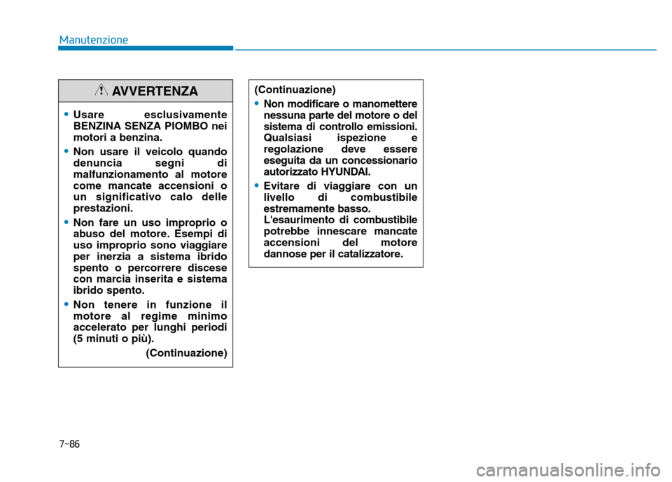 Hyundai Ioniq Hybrid 2017  Manuale del proprietario (in Italian) 7-86
Manutenzione
(Continuazione)
Non modificare o manomettere 
nessuna parte del motore o del
sistema di controllo emissioni.Qualsiasi ispezione e
regolazione deve essereeseguita da un concessionario