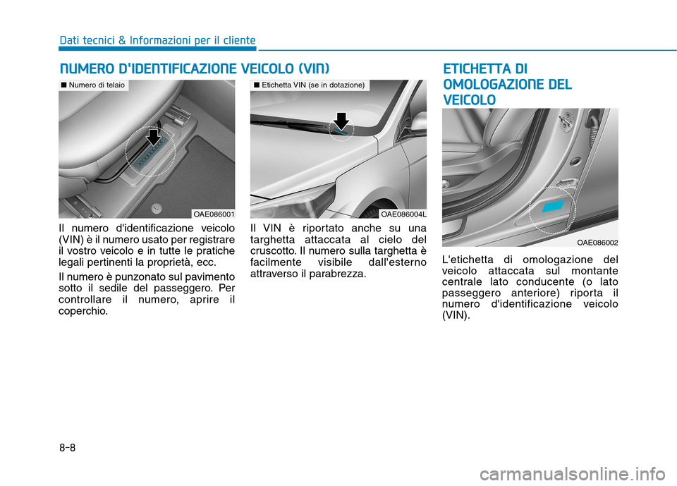 Hyundai Ioniq Hybrid 2017  Manuale del proprietario (in Italian) 8-8
Dati tecnici & Informazioni per il cliente
Il numero didentificazione veicolo 
(VIN) è il numero usato per registrare
il vostro veicolo e in tutte le pratiche
legali pertinenti la proprietà, ec