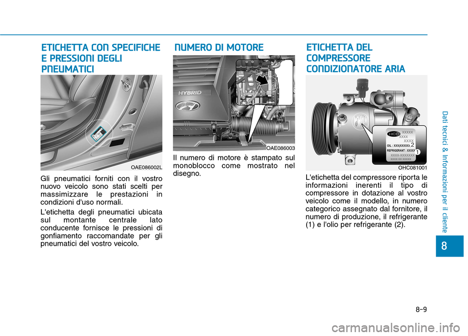 Hyundai Ioniq Hybrid 2017  Manuale del proprietario (in Italian) 8-9
8
Dati tecnici & Informazioni per il cliente
Gli pneumatici forniti con il vostro 
nuovo veicolo sono stati scelti permassimizzare le prestazioni in
condizioni duso normali. Letichetta degli pne