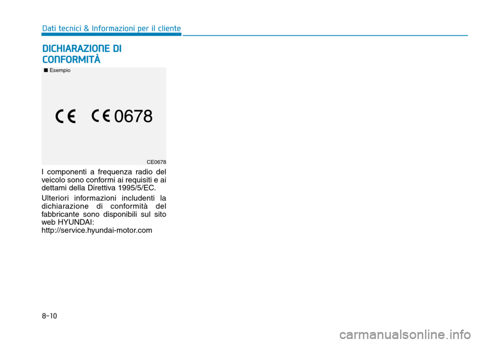 Hyundai Ioniq Hybrid 2017  Manuale del proprietario (in Italian) 8-10
Dati tecnici & Informazioni per il cliente
I componenti a frequenza radio del 
veicolo sono conformi ai requisiti e ai
dettami della Direttiva 1995/5/EC. 
Ulteriori informazioni includenti la 
di