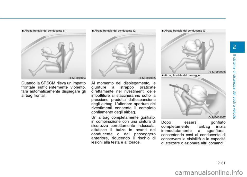 Hyundai Ioniq Hybrid 2017 Manuale del proprietario (in Italian) 2-61
Il sistema di sicurezza del vostro veicolo
2
Quando la SRSCM rileva un impatto
frontale sufficientemente violento,
farà automaticamente dispiegare gliairbag frontali.Al momento del dispiegament Hyundai Ioniq Hybrid 2017 Manuale del proprietario (in Italian) 2-61
Il sistema di sicurezza del vostro veicolo
2
Quando la SRSCM rileva un impatto
frontale sufficientemente violento,
farà automaticamente dispiegare gliairbag frontali.Al momento del dispiegament