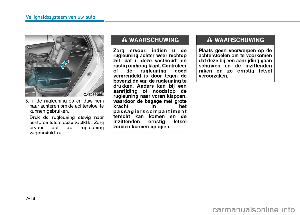 Hyundai Ioniq Hybrid 2017  Handleiding (in Dutch) 2-14
Veiligheidssysteem van uw auto
5.Til de rugleuning op en duw hemnaar achteren om de achterstoel te 
kunnen gebruiken. 
Druk de rugleuning stevig naar 
achteren totdat deze vastklikt. Zorg
ervoor 