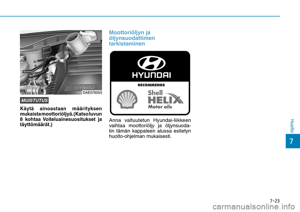 Hyundai Ioniq Hybrid 2017  Omistajan Käsikirja (in Finnish) ����
��)�V�P�M�U�P
MUISTUTUSKäytä ainoastaan määrityksen 
mukaista moottoriöljyä. (Katso luvun 
8 kohtaa Voiteluainesuositukset ja 
täyttömäärät.)
Moottoriöljyn ja 
öljynsuodattimen 