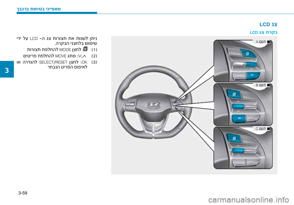 Hyundai Ioniq Hybrid 2017  הוראות תפעול לנהג 3-59
LCD גצ
LCD \bצ תרקב
■
 
A םגד
■
 
B םגד
■
 
C םגד
 ידי  ל\f  LCD -ה  גצ  תורוצת  תא  תונשל  ןתינ
.הרקבה ינצחלב שומיש
(
1
 )
תורו