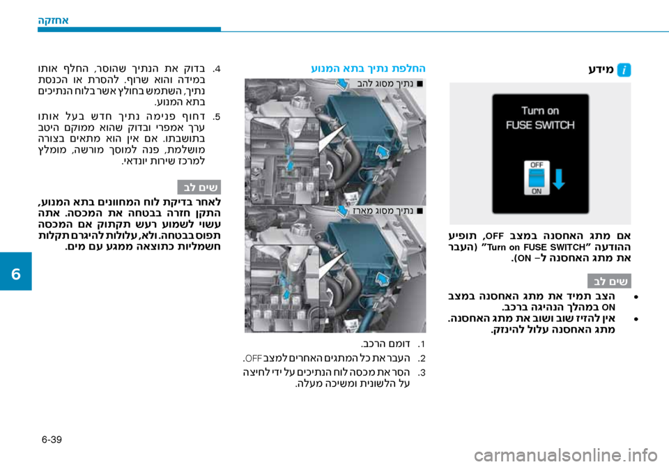 Hyundai Ioniq Hybrid 2017  הוראות תפעול לנהג 6-39
עדימ 
 עיפות  ,OFF בצמב  הנסחאה  \bתמ  םא
 רבעה( “Turn on FUSE SWITCH“ העדוהה
.)ON -ל הנסחאה \bתמ תא
בל םיש• 	
 בצמב  הנסחאה  \bת