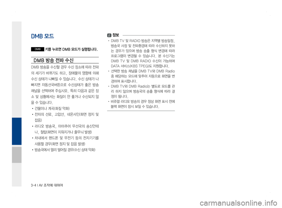 Hyundai Ioniq Hybrid 2016  ONIQ hybrid 표준4 내비게이션 (in Korean) 3-4 I AV 조작에 대하여
DMB 모드
DMB 키를 누르면 DMB 모드가 실행됩니다.
DMB 방송 전파 수 신
DMB 방송을 수신할 경우 수신 장소에 따라 전파
의  세기가  바