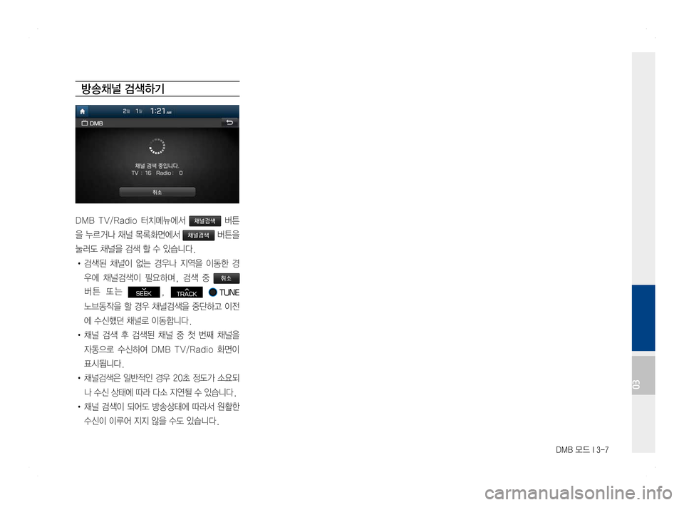 Hyundai Ioniq Hybrid 2016  ONIQ hybrid 표준4 내비게이션 (in Korean) DMB 모드 I 3-7
방송채널 검색하기
DMB  TV/Radio  터치메뉴에서 채널검색  버튼
을 누르거나 채널 목록화면에서 채널검색 버튼을 
눌러도 채널을 검색 할 수 