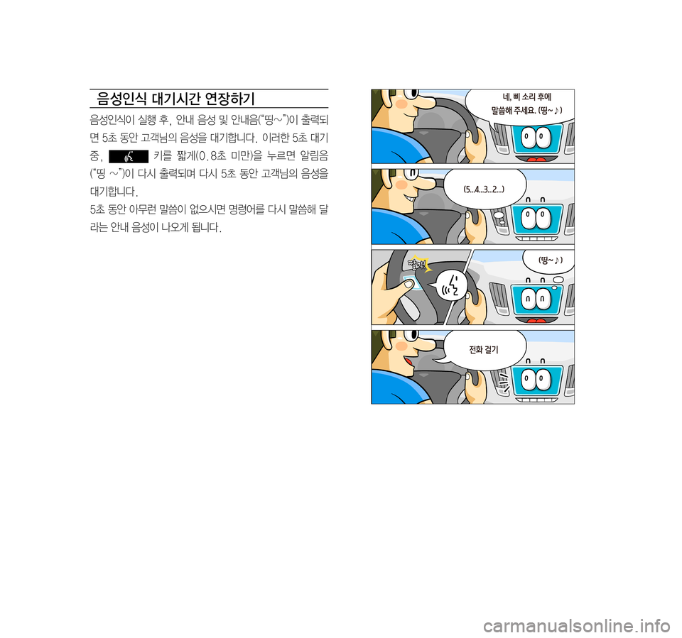 Hyundai Ioniq Hybrid 2015  IONIQ hybrid 표준4 내비게이션 (in Korean) 음 성인식 대기시간 연장 하기
음성인식이	실행	후,	안내	 음성	및	안내음(“띵~”)이	 출력되
면	5초	 동안	 고객님의	 음성을	대기합니다.	 이러한	5초	