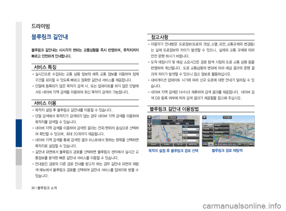 Hyundai Ioniq Hybrid 2015  IONIQ hybrid 표준4 내비게이션 (in Korean) 34 I 블루링크 소개
블루링크 길안내
블루링크  길안내는  시시각각  변하는  교통상황을  즉시  반영하여,  목적지까지 
빠르고 안전하게 안내합니다.
