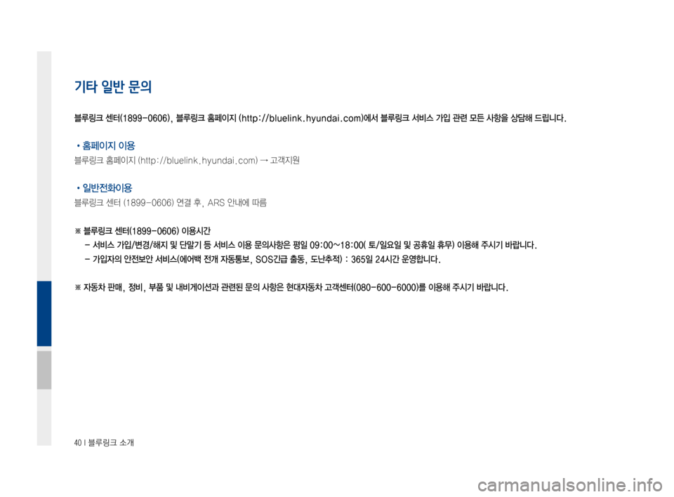 Hyundai Ioniq Hybrid 2015  IONIQ hybrid 표준4 내비게이션 (in Korean) 40 I 블루링크 소개
기타 일반 문의
•홈페이지 이용
블루링크홈페이지(http://bluelink.hyundai.com)→고객지원
•일반전화이용
블루링크센터(1899-0606)연